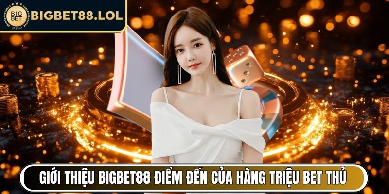 Giới thiệu BigBet88 - Điểm đến của hàng triệu bet thủ
