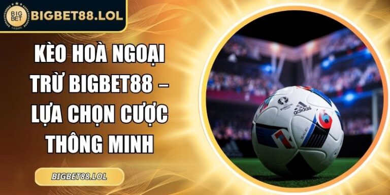 Kèo hoà ngoại trừ BigBet88