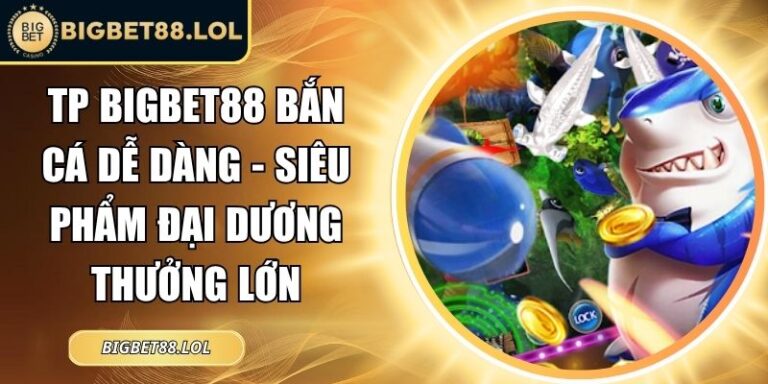TP BigBet88 Bắn Cá Dễ Dàng